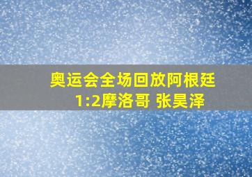 奥运会全场回放阿根廷1:2摩洛哥 张昊泽